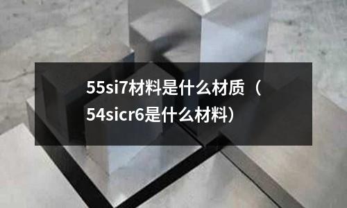 55si7材料是什么材質(zhì)（54sicr6是什么材料）
