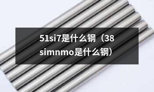 51si7是什么鋼(38simnmo是什么鋼)