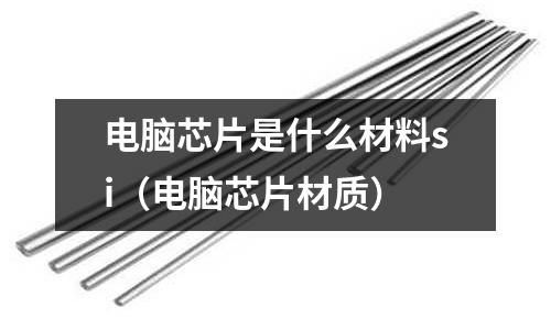 電腦芯片是什么材料si(電腦芯片材質)