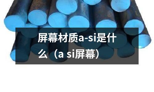 屏幕材質(zhì)a-si是什么（a si屏幕）
