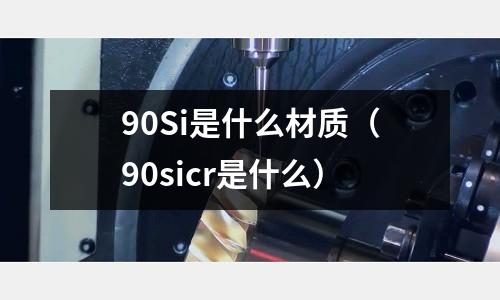90Si是什么材質(zhì)(90sicr是什么)