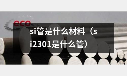 si管是什么材料（si2301是什么管）