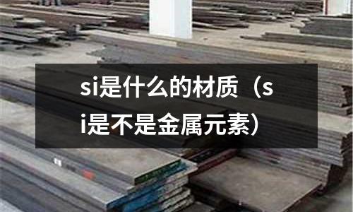 si是什么的材質(si是不是金屬元素)