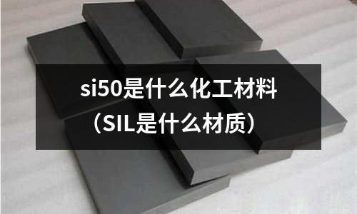 si50是什么化工材料（SIL是什么材質）