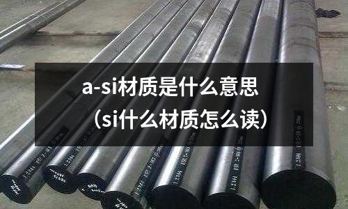 a-si材質是什么意思（si什么材質怎么讀）