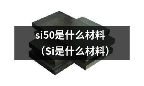 si50是什么材料(Si是什么材料)
