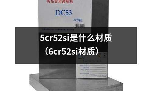5cr52si是什么材質(zhì)（6cr52si材質(zhì)）