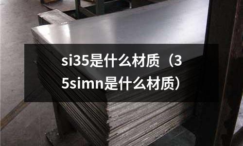 si35是什么材質（35simn是什么材質）