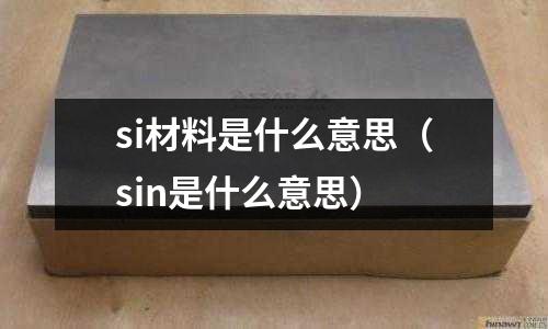 si材料是什么意思（sin是什么意思）