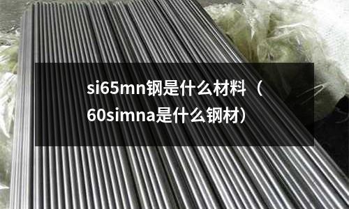 si65mn鋼是什么材料（60simna是什么鋼材）