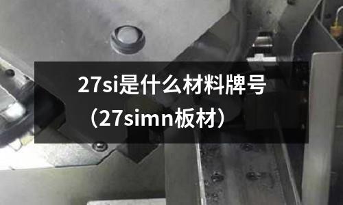 27si是什么材料牌號（27simn板材）