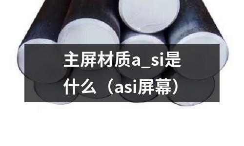 主屏材質a_si是什么（asi屏幕）