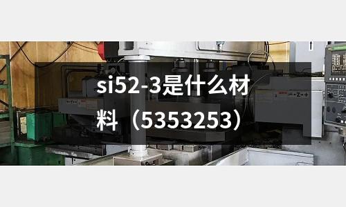 si52-3是什么材料(5353253)