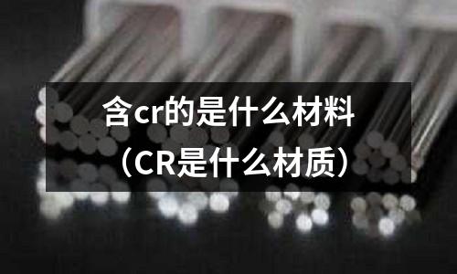 含cr的是什么材料（CR是什么材質）