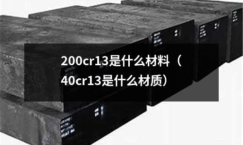 200cr13是什么材料（40cr13是什么材質(zhì)）