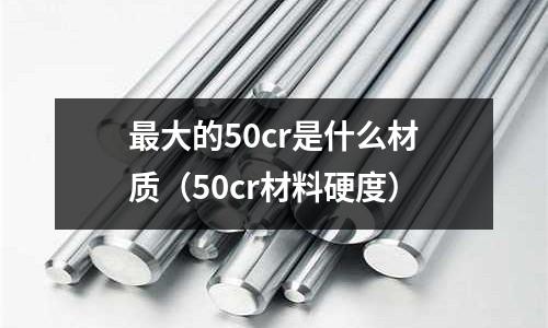 最大的50cr是什么材質（50cr材料硬度）