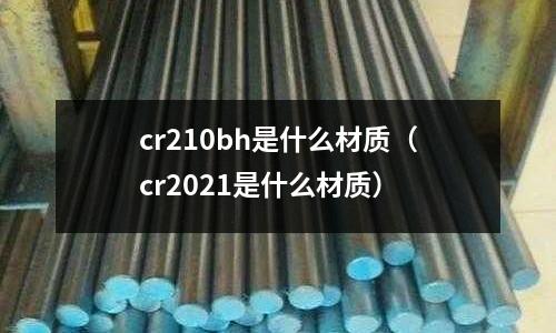 cr210bh是什么材質(zhì)（cr2021是什么材質(zhì)）