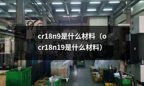 cr18n9是什么材料(ocr18n19是什么材料)