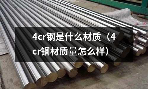 4cr鋼是什么材質(zhì)(4cr鋼材質(zhì)量怎么樣)