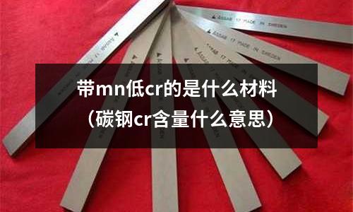 帶mn低cr的是什么材料(碳鋼cr含量什么意思)