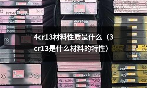 4cr13材料性質是什么（3cr13是什么材料的特性）