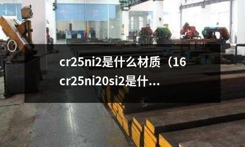 cr25ni2是什么材質（16cr25ni20si2是什么材質）