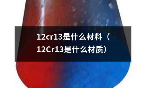 12cr13是什么材料（12Cr13是什么材質）