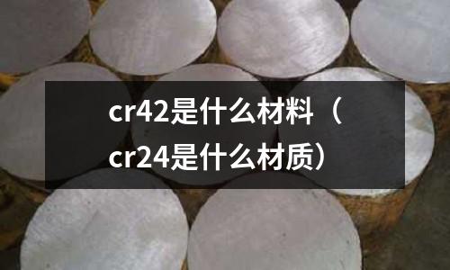 cr42是什么材料（cr24是什么材質）