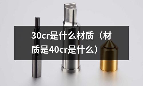 30cr是什么材質（材質是40cr是什么）