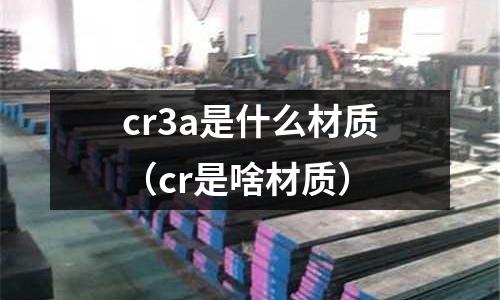 cr3a是什么材質（cr是啥材質）