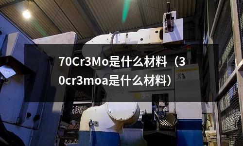 70Cr3Mo是什么材料（30cr3moa是什么材料）