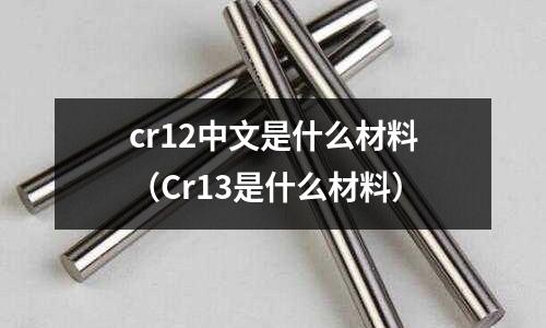 cr12中文是什么材料（Cr13是什么材料）