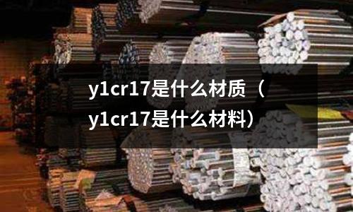 y1cr17是什么材質（y1cr17是什么材料）