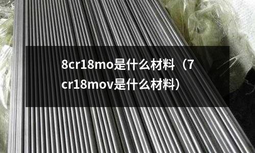 8cr18mo是什么材料（7cr18mov是什么材料）