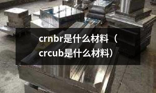 crnbr是什么材料（crcub是什么材料）