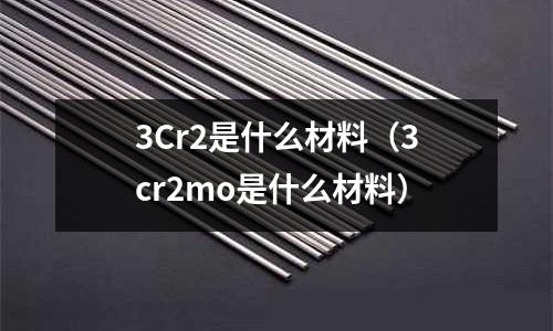 3Cr2是什么材料（3cr2mo是什么材料）