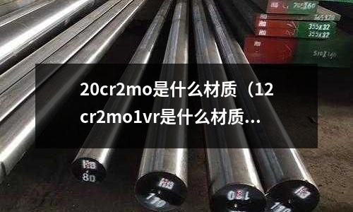20cr2mo是什么材質（12cr2mo1vr是什么材質）