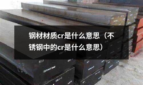 鋼材材質cr是什么意思（不銹鋼中的cr是什么意思）
