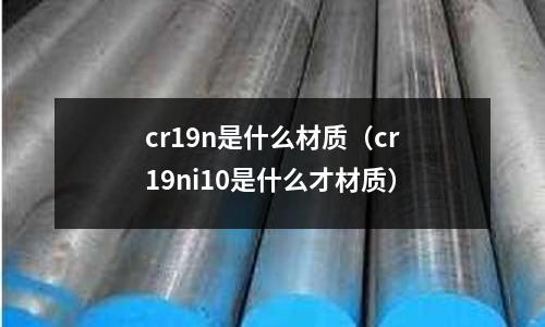 cr19n是什么材質(cr19ni10是什么才材質)