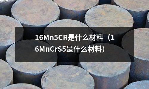16Mn5CR是什么材料（16MnCrS5是什么材料）