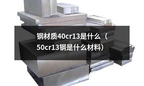 鋼材質40cr13是什么(50cr13鋼是什么材料)