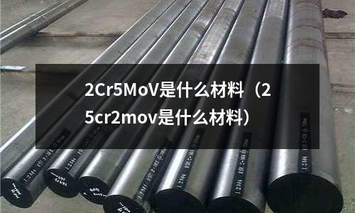 2Cr5MoV是什么材料(25cr2mov是什么材料)