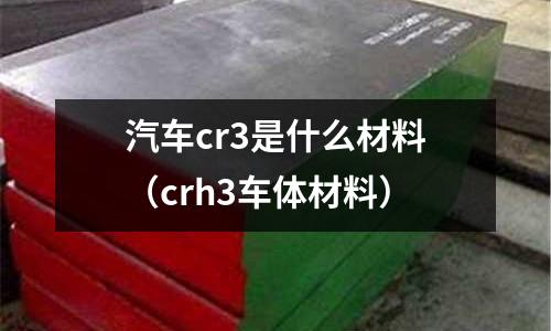 汽車cr3是什么材料(crh3車體材料)