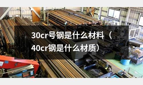 30cr號(hào)鋼是什么材料（40cr鋼是什么材質(zhì)）