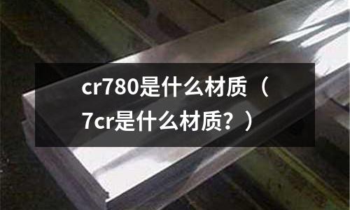 cr780是什么材質(7cr是什么材質?)