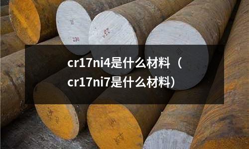 cr17ni4是什么材料(cr17ni7是什么材料)