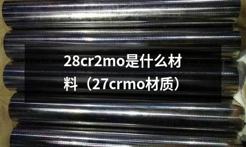 28cr2mo是什么材料(27crmo材質(zhì))