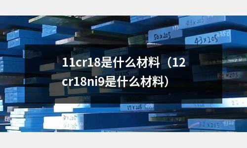 11cr18是什么材料(12cr18ni9是什么材料)