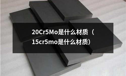20Cr5Mo是什么材質（15cr5mo是什么材質）