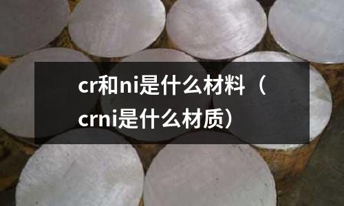 cr和ni是什么材料（crni是什么材質(zhì)）